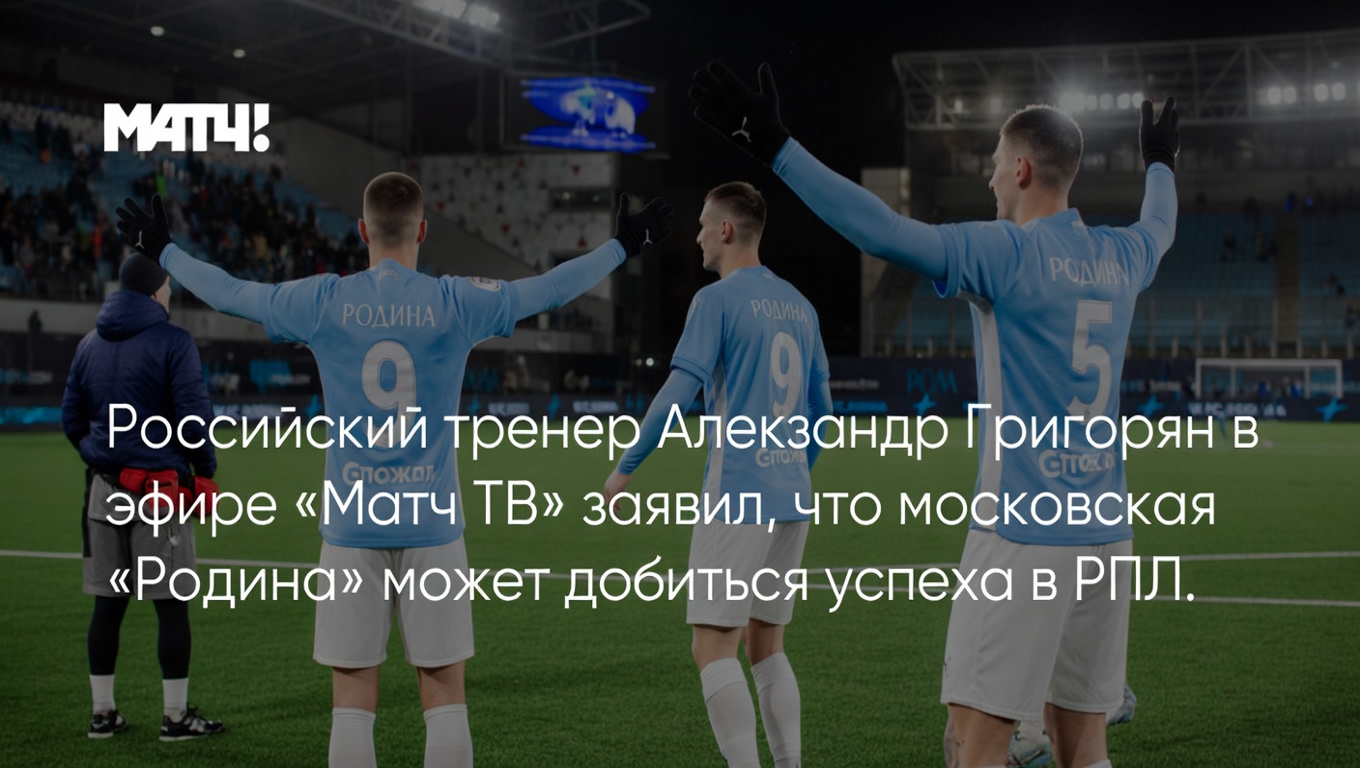 Российский тренер Александр Григорян в эфире «Матч ТВ» заявил, что московская «Родина» может добиться успеха в РПЛ.