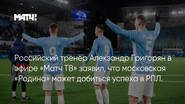 Российский тренер Александр Григорян в эфире «Матч ТВ» заявил, что московская «Родина» может добиться успеха в РПЛ.